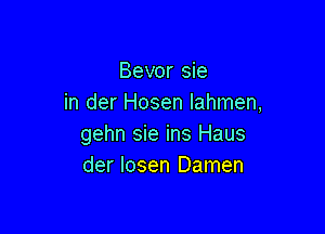 Bevor sie
in der Hosen Iahmen,

gehn sie ins Haus
der losen Damen