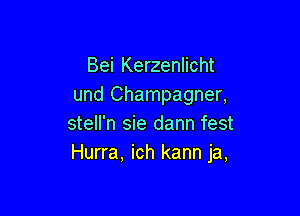 Bei Kerzenlicht
und Champagner,

stell'n sie dann fest
Hurra. ich kann ja,