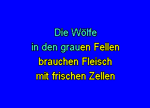 Die Wbife
in den grauen Fellen

brauchen Fleisch
mit frischen Zellen