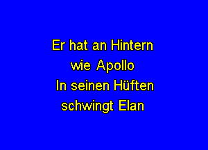 Er hat an Hintern
wie Apollo

In seinen HUften
schwingt Elan