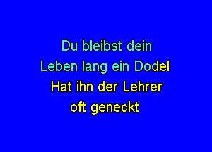 Du bleibst dein
Leben lang ein Dodel

Hat ihn der Lehrer
oft geneckt