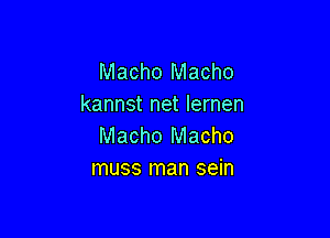Macho Macho
kannst net lernen

Macho Macho
muss man sein
