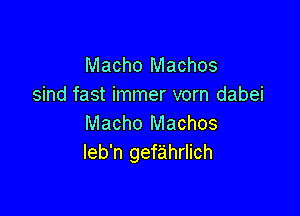 Macho Machos
sind fast immer vorn dabei

Macho Machos
leb'n gefahrlich