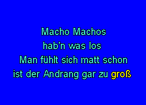 Macho Machos
hab'n was Ios

Man fUhlt sich matt schon
ist der Andrang gar zu groB