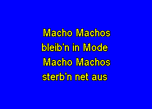 Macho Machos
bleib'n in Mode

Macho Machos
sterb'n net aus