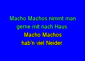 Macho Machos nimmt man
gerne mit nach Haus

Macho Machos
hab'n viel Neider