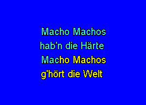 Macho Machos
hab'n die Harte

Macho Machos
g'hdrt die Welt