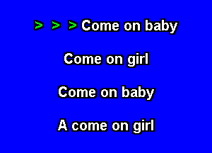 Come on baby
Come on girl

Come on baby

A come on girl