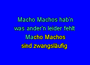 Macho Machos hab'n
was ander'n Ieider fehlt

Macho Machos
sind zwangslaufig