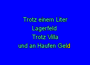 Trotz einem Liter
Lagerfeld

Trotz Villa
und an Haufen Geld