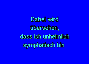 Dabei wird
Ubersehen,

dass ich unheimlich
symphatisch bin