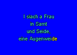 I siach a Frau
in Samt

und Seide,
eine Augenweide