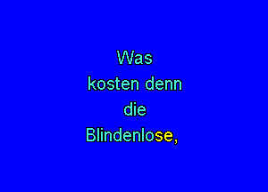 Was
kosten denn

die
Blindenlose,
