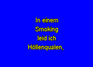 In einem
Smoking

leid ich
Hdllenqualen,