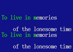 To live in memories

of the lonesome time
T0 llve 1n memorles

of the lonesome time