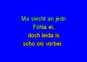 Ma siecht an jedn
Fijhla ei,

doch Ieida is
scho ois vorbei.