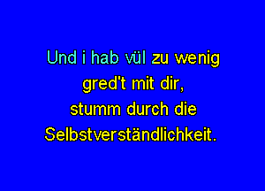 Und i hab vijl zu wenig
gred't mit dir,

stumm durch die
Selbstverstandlichkeit.