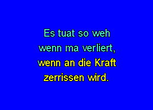 Es tuat so weh
wenn ma verliert,

wenn an die Kraft
zerrissen wird.