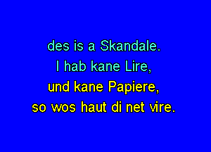 des is a Skandale.
I hab kane Lire,

und kane Papiere,
so wos haut di net vire.