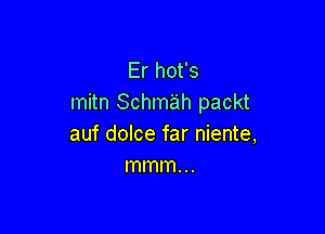 Er hot's
mitn Schmah packt

auf dolce far niente,
mmm...