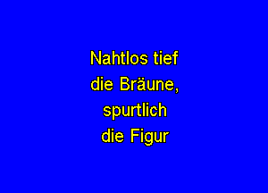 Nahuosnef
die Braune,

spurtlich
die Figur