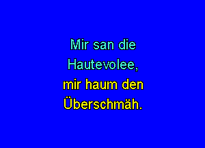 Mir san die
Hautevolee,

mir haum den
Uberschmah.