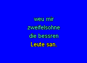 weu mir
zweifelsohne

die bessren
Leute san.