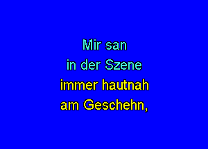 Mir san
in der Szene

immer hautnah
am Geschehn,