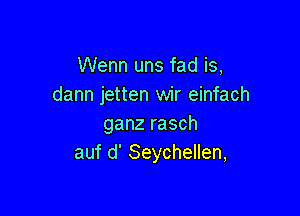Wenn uns fad is,
dann jetten wir einfach

ganz rasch
auf d' Seychellen,