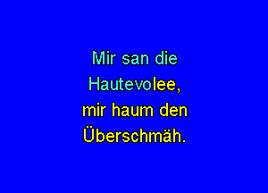 Mir san die
Hautevolee,

mir haum den
Uberschmah.