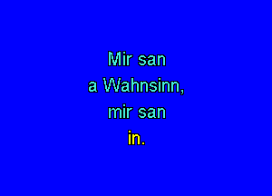 Mir earn
a Wahnsinn,

mir san
in.