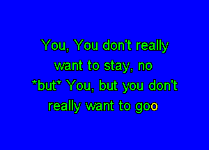 You, You don't really
want to stay, no

Wu? You, but you don't
really want to goo