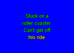 Stuck on a
roller coaster

Can't get off
this ride