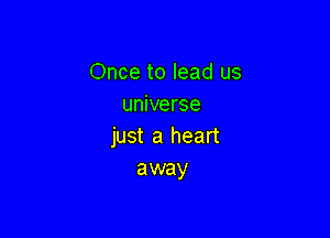 Once to lead us
universe

just a heart
away