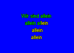 Wir sind allein
allein allein

allein
allein