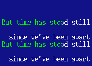 But time has stood still

since weeve been apart
But time has stood still

since weeve been apart