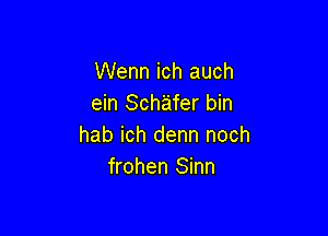 Wenn ich auch
ein Schafer bin

hab ich denn noch
frohen Sinn