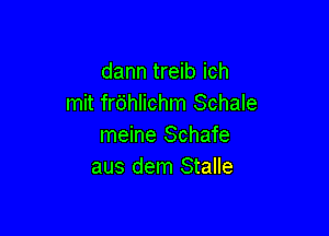 dann treib ich
mit frt'jhlichm Schale

meine Schafe
aus dem Stalle