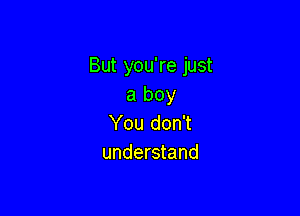 But you're just
a boy

You don't
understand