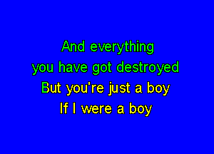 And everything
you have got destroyed

But you're just a boy
If I were a boy