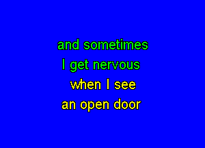 and sometimes
I get nervous

when I see
an open door