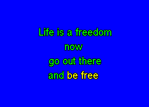 Life is a freedom
now

go out there
and be free