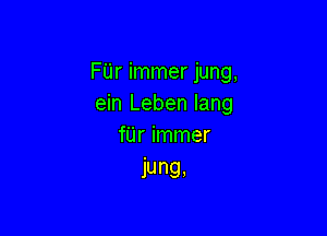 FUr immer jung,
ein Leben lang

fUr immer
jung,