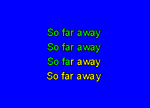 So far away
So far away

So far away
So far away