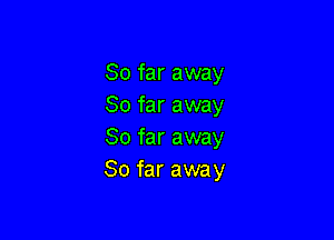 So far away
So far away

So far away
So far away