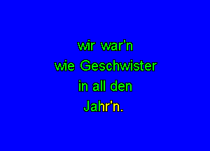 erxNarn
wie Geschwister

in all den
Jahfn.