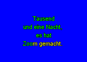 Tausend
und eine Nacht,

es hat
Zoom gemacht.