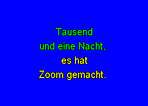 Tausend
und eine Nacht,

es hat
Zoom gemacht.