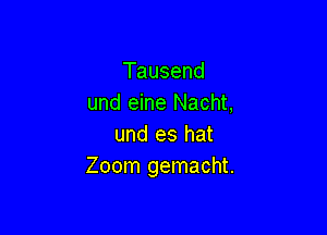 Tausend
und eine Nacht,

und es hat
Zoom gemacht.