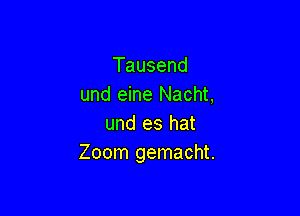 Tausend
und eine Nacht,

und es hat
Zoom gemacht.